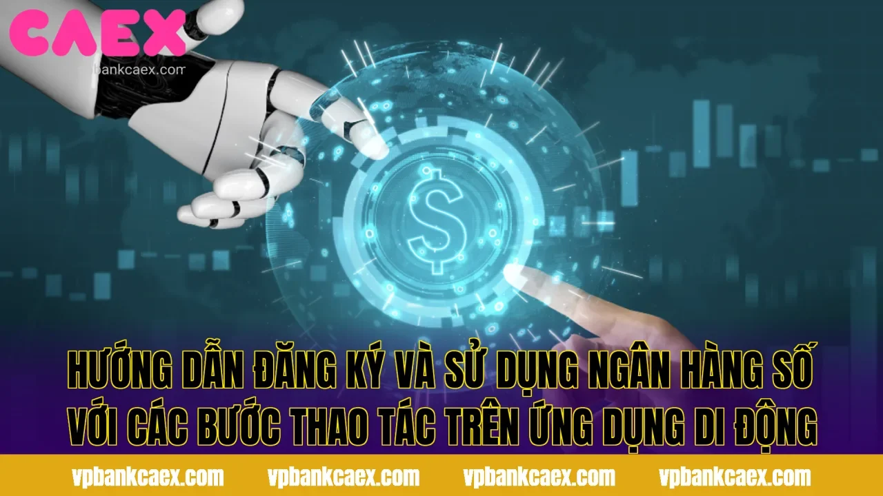 Hướng dẫn đăng ký và sử dụng ngân hàng số với các bước thao tác trên ứng dụng di động