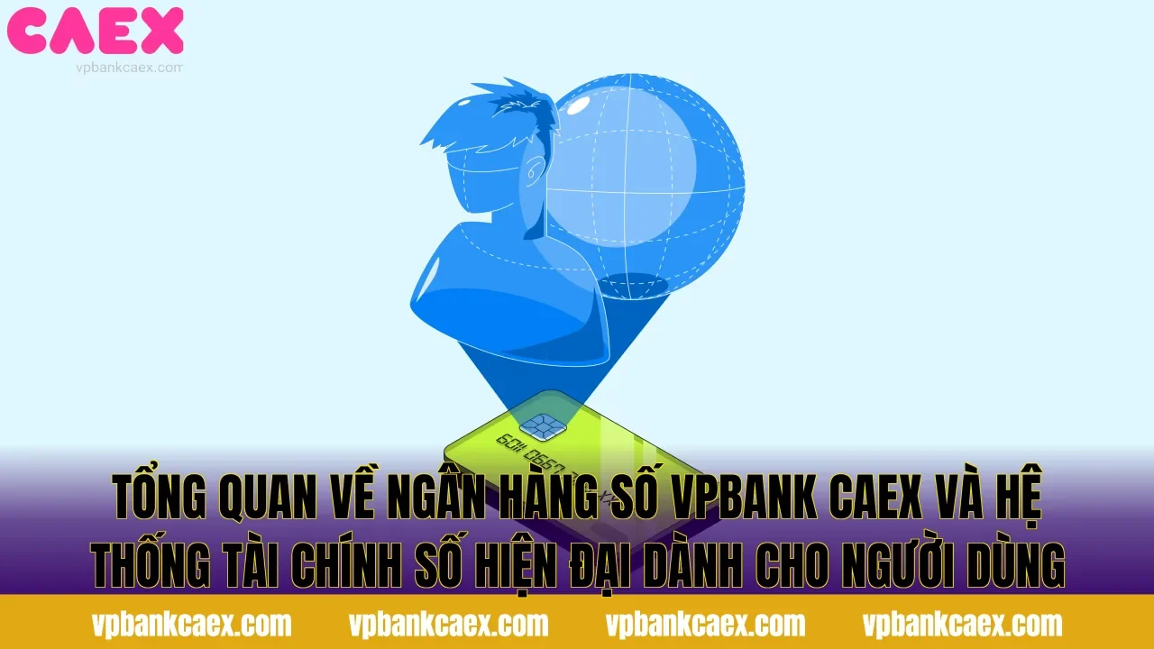 Tổng quan về ngân hàng số VPBank CAEX và hệ thống tài chính số hiện đại dành cho người dùng