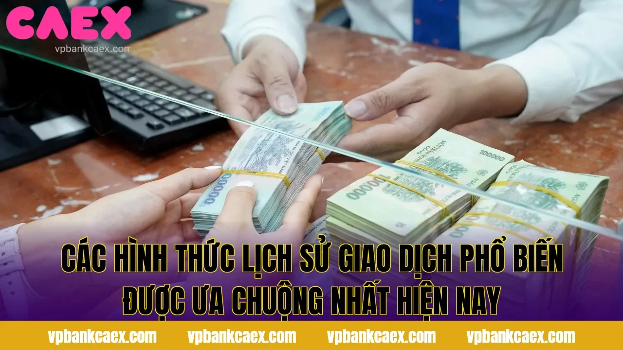 Các hình thức lịch sử giao dịch phổ biến được ưa chuộng nhất hiện nay