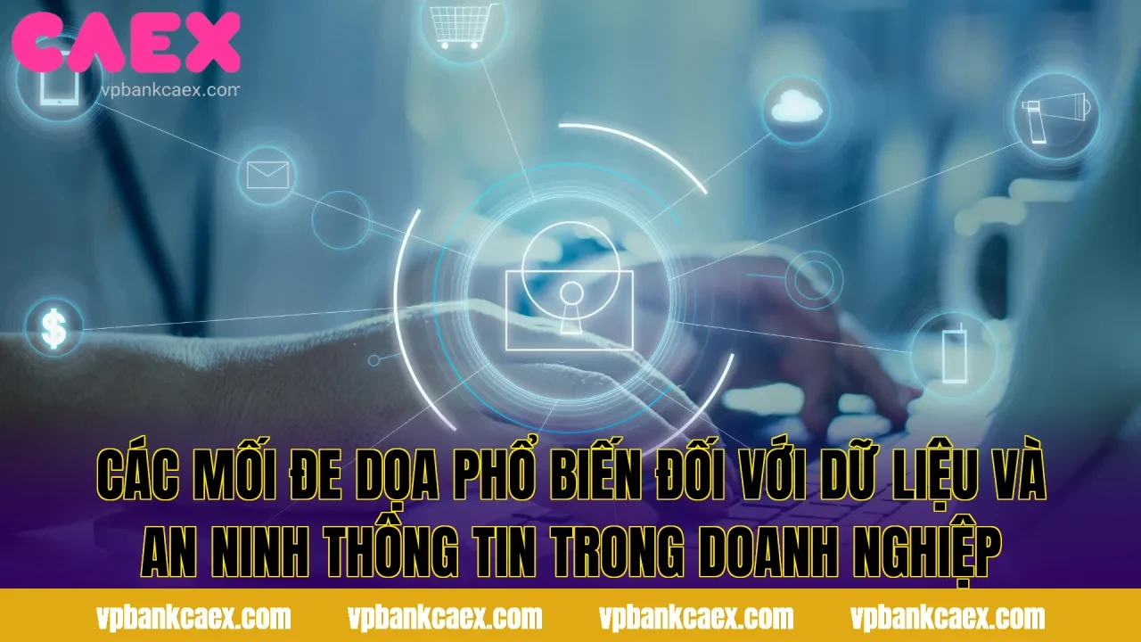 Các mối đe dọa phổ biến đối với dữ liệu và an ninh thông tin trong doanh nghiệp