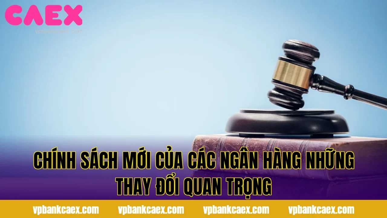 Chính Sách Mới Của Các Ngân Hàng Những Thay Đổi Quan Trọng