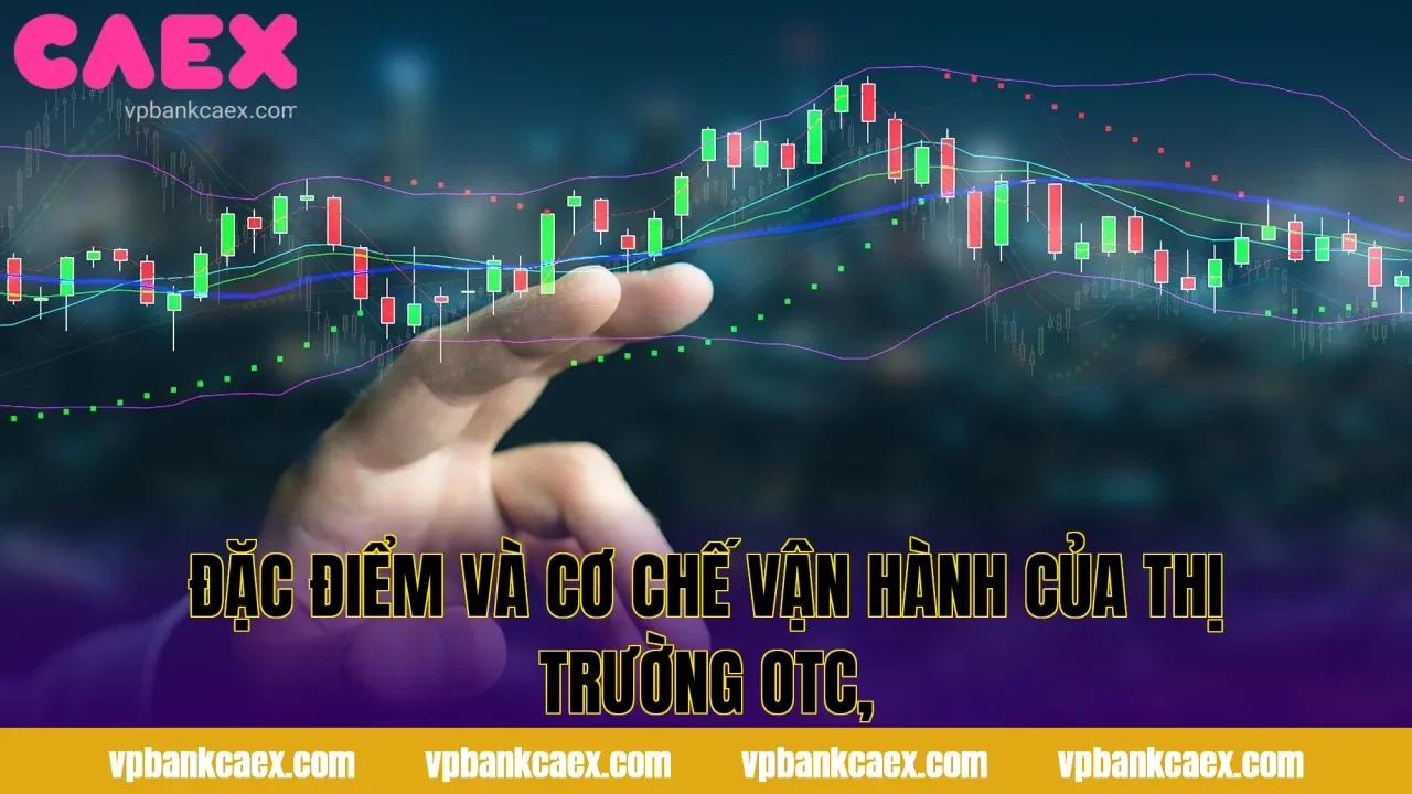 Đặc điểm và cơ chế vận hành của thị trường OTC,
