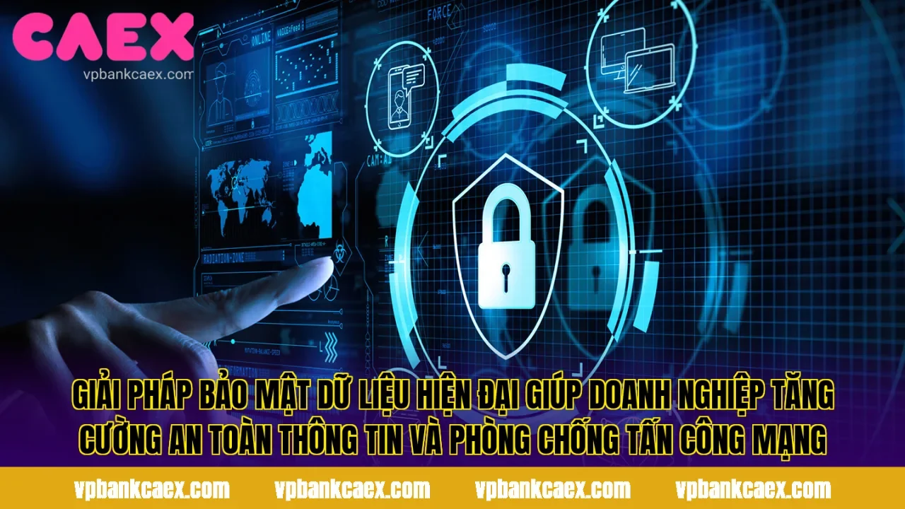 Giải pháp bảo mật dữ liệu hiện đại giúp doanh nghiệp tăng cường an toàn thông tin và phòng chống tấn công mạng