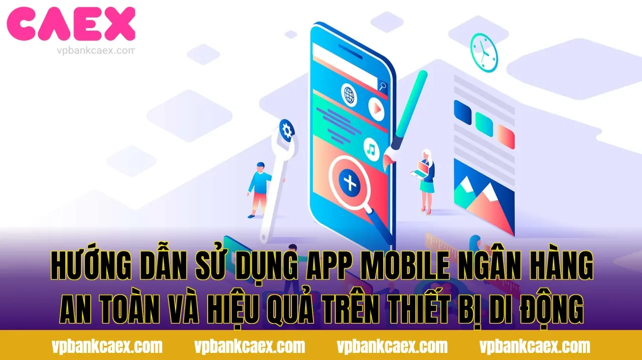 Hướng dẫn sử dụng app mobile ngân hàng an toàn và hiệu quả trên thiết bị di động