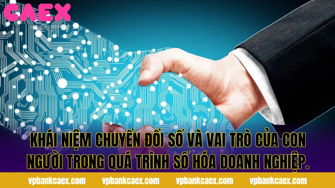 Khái niệm chuyển đổi số và vai trò của con người trong quá trình số hóa doanh nghiệp.