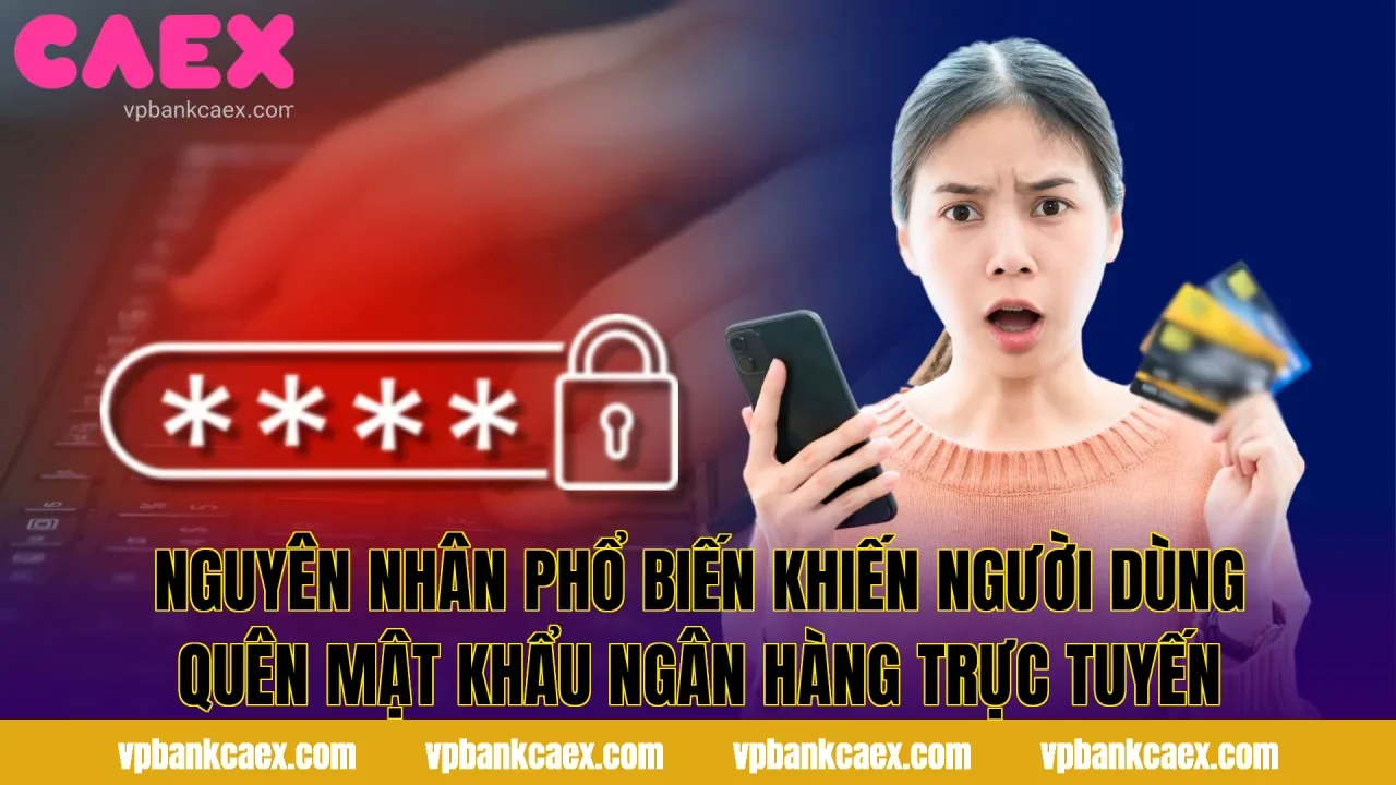 Nguyên nhân phổ biến khiến người dùng quên mật khẩu ngân hàng trực tuyến