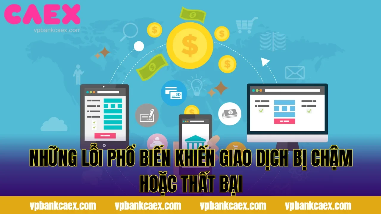 Những Lỗi Phổ Biến Khiến Giao Dịch Bị Chậm Hoặc Thất Bại